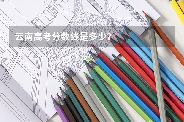 云南高考分数线是多少？