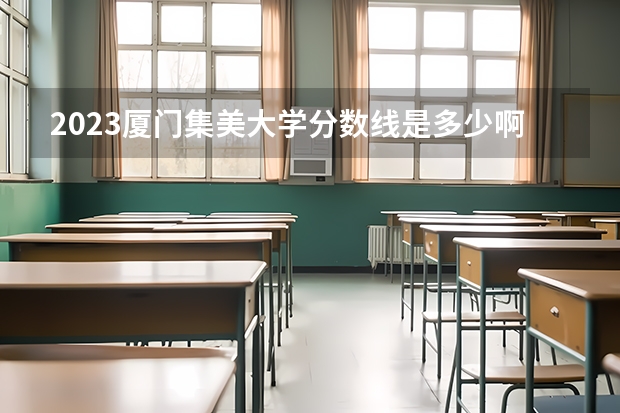 2023厦门集美大学分数线是多少啊！？