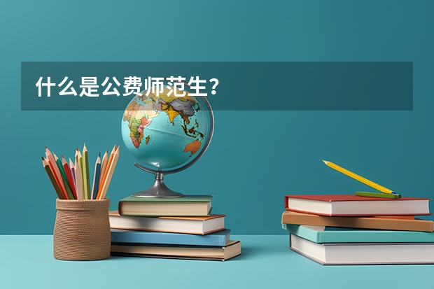 什么是公费师范生？