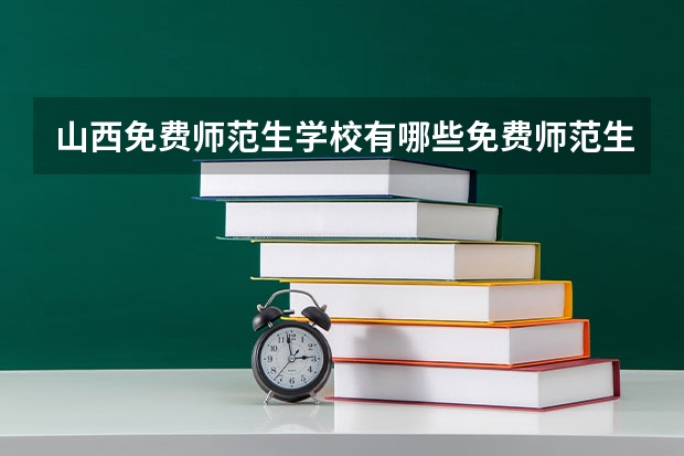 山西免费师范生学校有哪些免费师范生学校有哪些