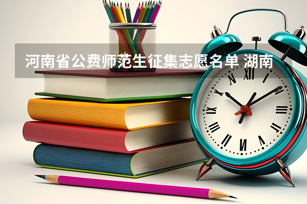 河南省公费师范生征集志愿名单 湖南省公费师范生名单