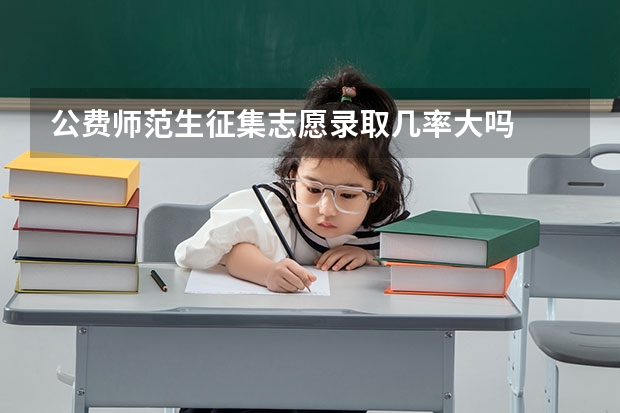 公费师范生征集志愿录取几率大吗