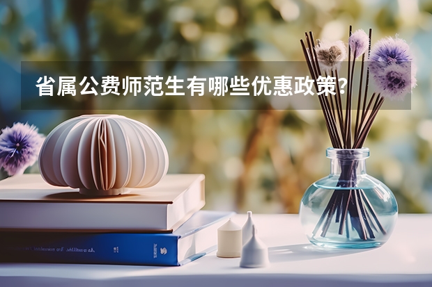 省属公费师范生有哪些优惠政策？