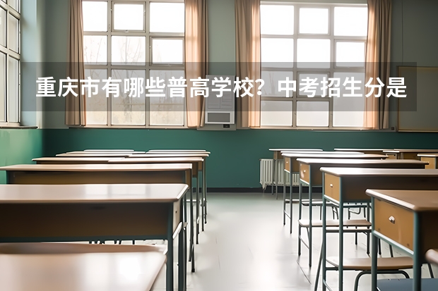 重庆市有哪些普高学校？中考招生分是多少？重庆所有高中