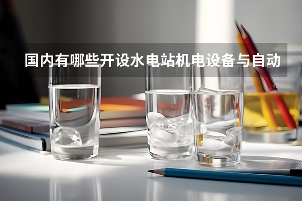 国内有哪些开设水电站机电设备与自动化专业的的专科学校？