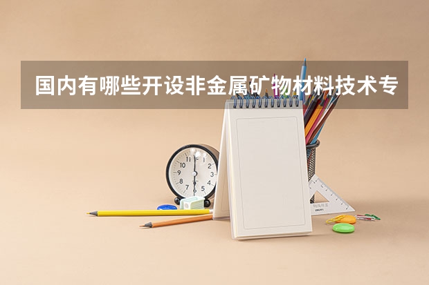 国内有哪些开设非金属矿物材料技术专业的的专科学校？