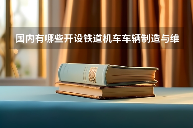 国内有哪些开设铁道机车车辆制造与维护专业的的专科学校？