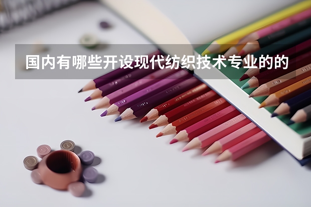 国内有哪些开设现代纺织技术专业的的专科学校？