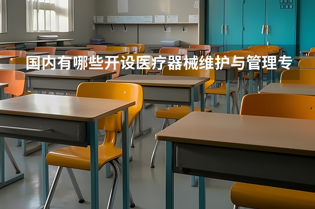 国内有哪些开设医疗器械维护与管理专业的的专科学校？