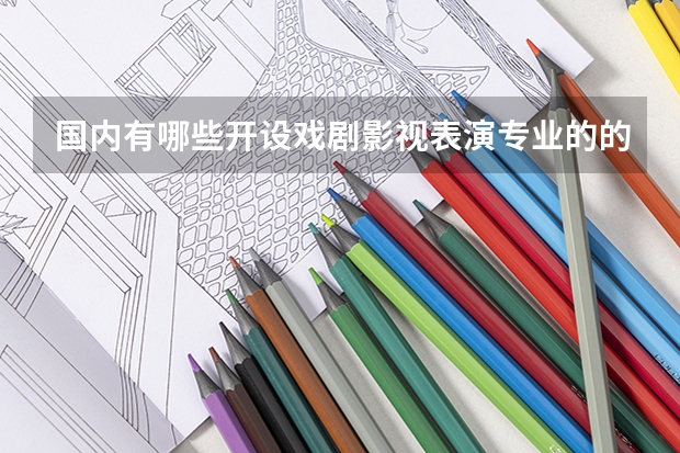 国内有哪些开设戏剧影视表演专业的的专科学校？