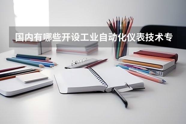 国内有哪些开设工业自动化仪表技术专业的的专科学校？