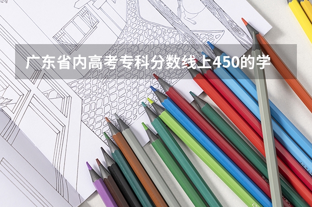 广东省内高考专科分数线上450的学院有哪些