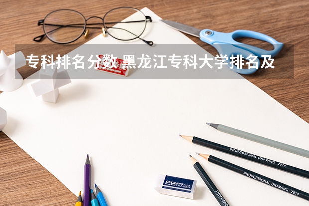 专科排名分数 黑龙江专科大学排名及分数线
