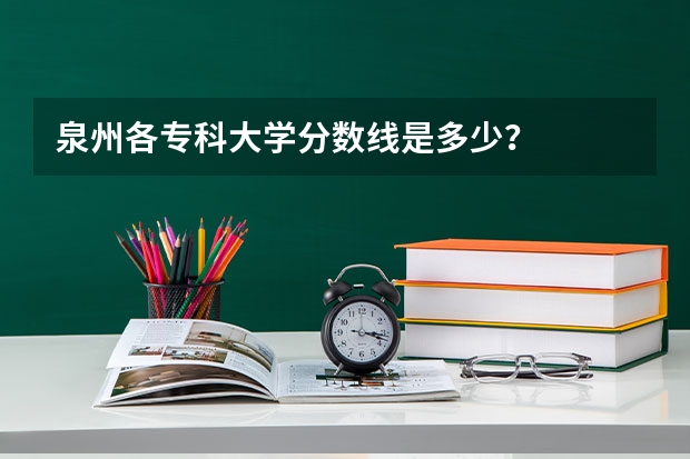泉州各专科大学分数线是多少？