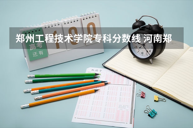 郑州工程技术学院专科分数线 河南郑州专科学校排名及分数线