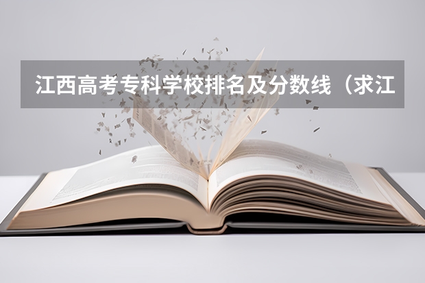 江西高考专科学校排名及分数线（求江西各专科院校专科录取分数线。。）