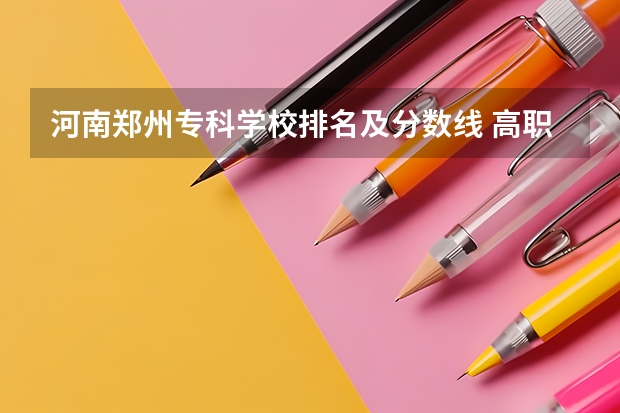 河南郑州专科学校排名及分数线 高职高专院校排行榜
