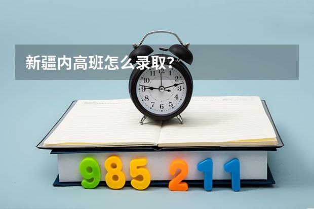 新疆内高班怎么录取？