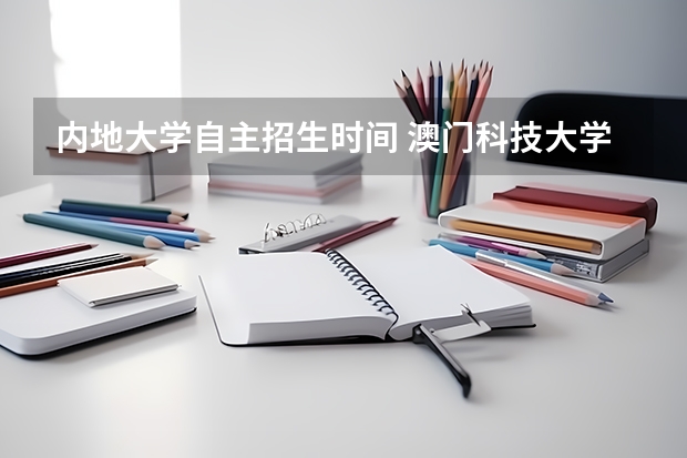 内地大学自主招生时间 澳门科技大学收费情况？