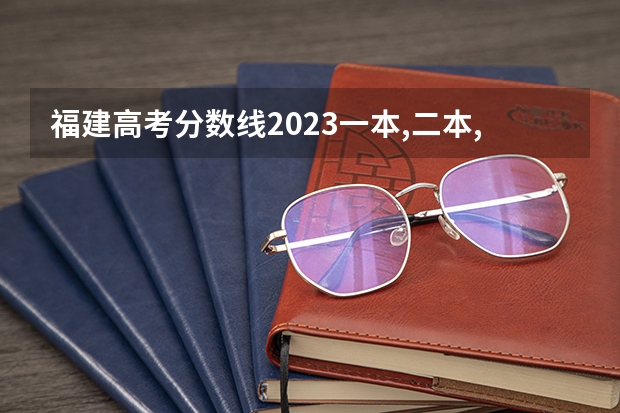 福建高考分数线2023一本,二本,专科分数线 福建院校排名及分数线