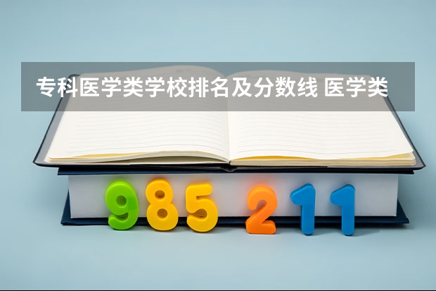 专科医学类学校排名及分数线 医学类专业大学排名及分数线