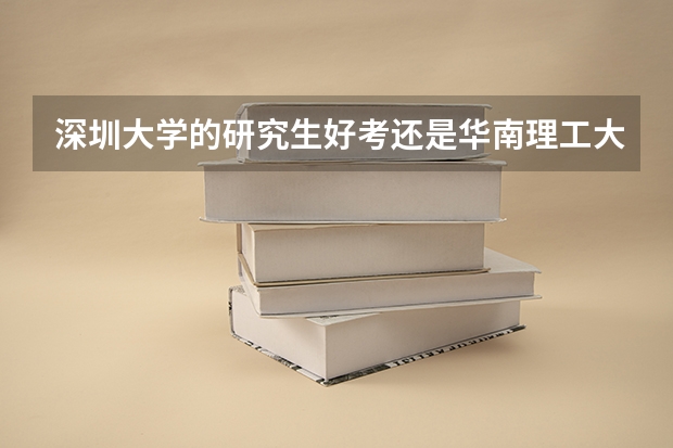 深圳大学的研究生好考还是华南理工大学的研究生好考（机械类）？谢谢（深圳各大学录取分数线2023）