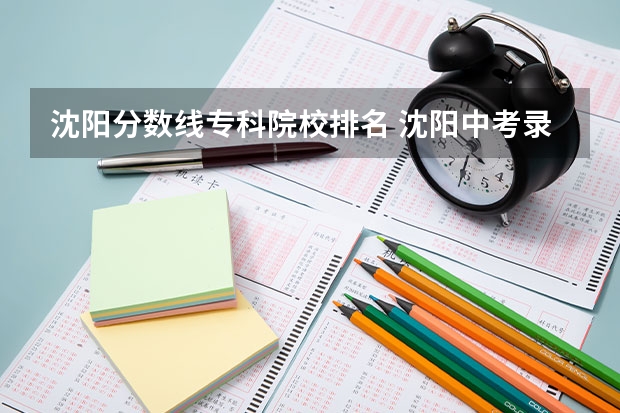 沈阳分数线专科院校排名 沈阳中考录取分数线