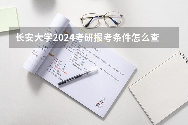 长安大学2024考研报考条件怎么查