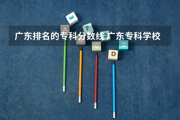 广东排名的专科分数线 广东专科学校分数线2023