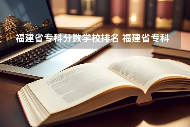 福建省专科分数学校排名 福建省专科学校排名