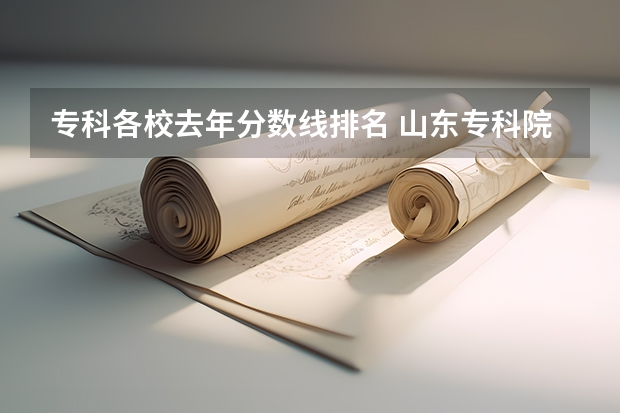 专科各校去年分数线排名 山东专科院校排名及录取分数线