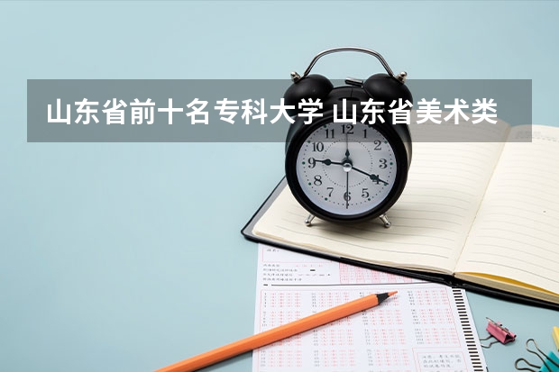 山东省前十名专科大学 山东省美术类专科学校排名及分数线