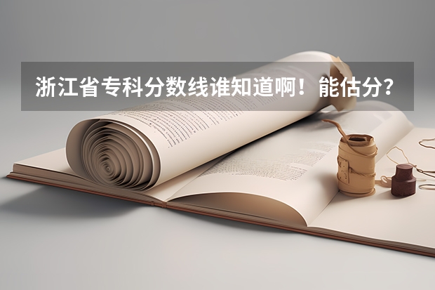 浙江省专科分数线谁知道啊！能估分？（浙江省历年专科分数线最低的学校有那几个，我考了320  ，差一分，只能去试试运气了）