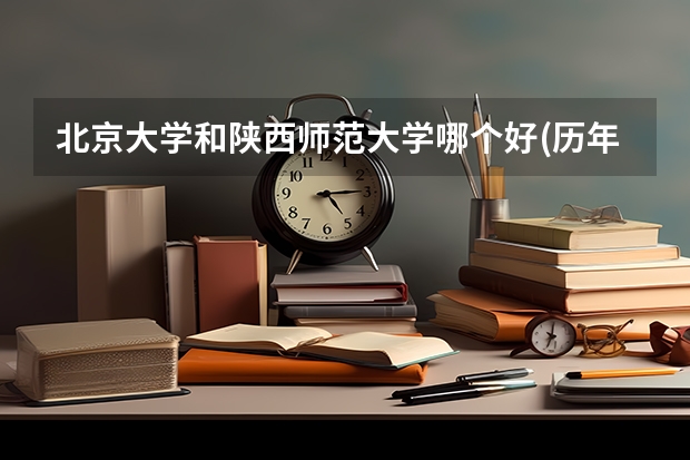 北京大学和陕西师范大学哪个好(历年分数线汇总)
