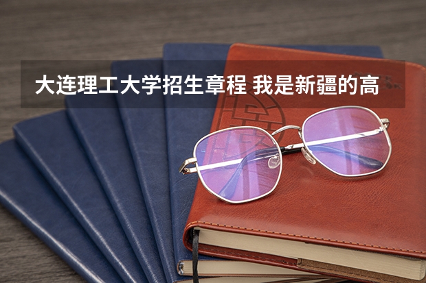大连理工大学招生章程 我是新疆的高二理科学生，我想知道一些军校的信息