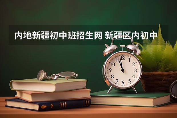 内地新疆初中班招生网 新疆区内初中班的培养方式