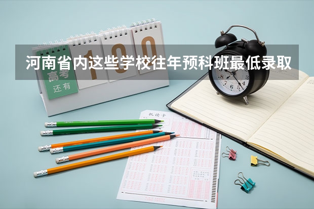 河南省内这些学校往年预科班最低录取分数线大概多少？谢谢！！！