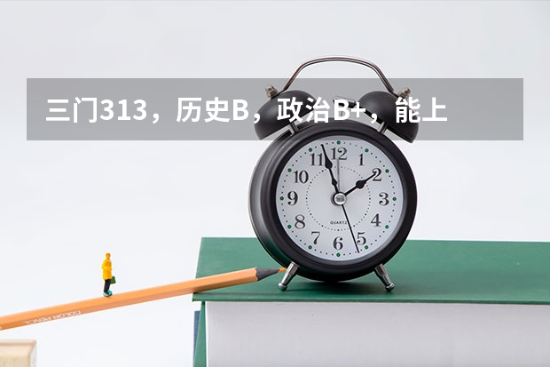 三门313，历史B，政治B+，能上南邮三本通达学院吗？