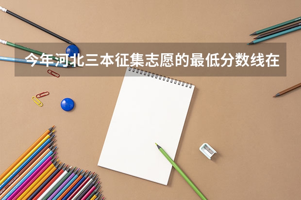 今年河北三本征集志愿的最低分数线在哪查？（三本分数线）
