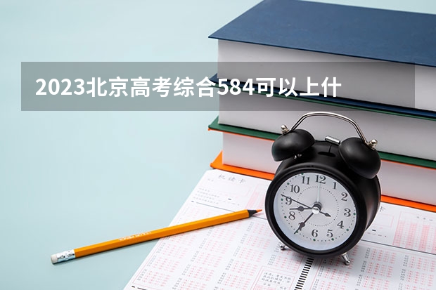 2023北京高考综合584可以上什么大学