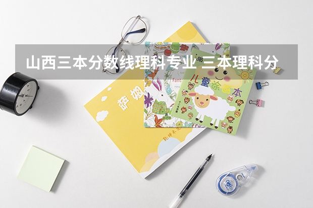山西三本分数线理科专业 三本理科分数线