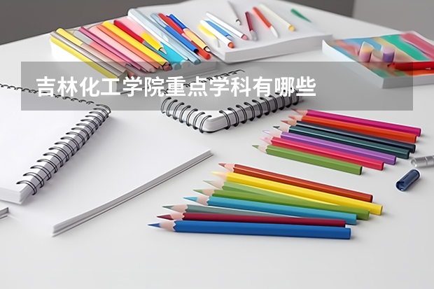 吉林化工学院重点学科有哪些
