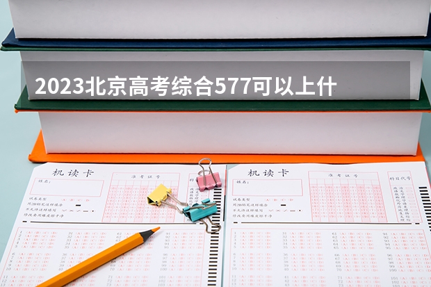 2023北京高考综合577可以上什么大学