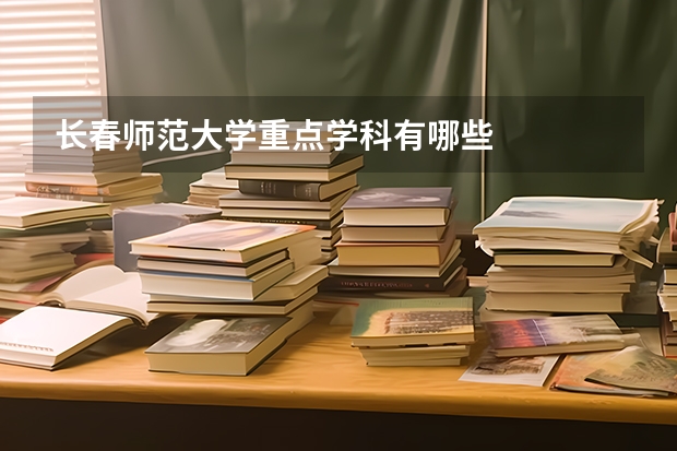 长春师范大学重点学科有哪些