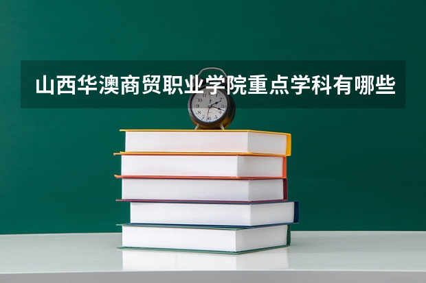 山西华澳商贸职业学院重点学科有哪些