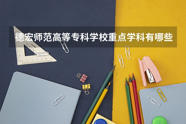 德宏师范高等专科学校重点学科有哪些