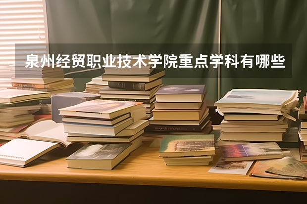 泉州经贸职业技术学院重点学科有哪些