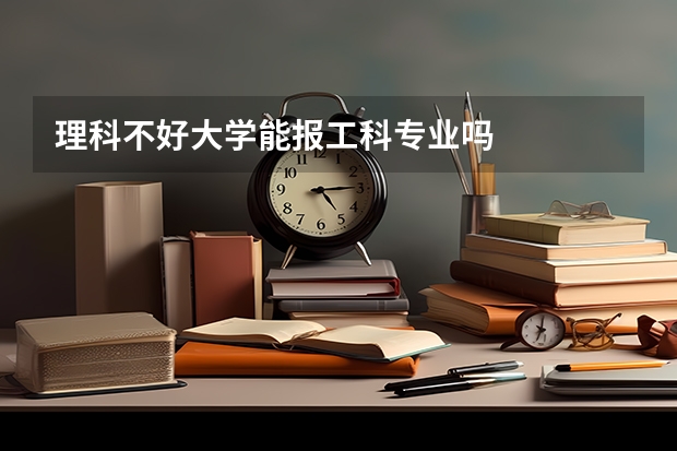 理科不好大学能报工科专业吗