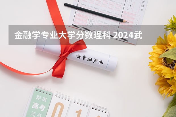金融学专业大学分数理科 2024武汉大学各专业录取分数线