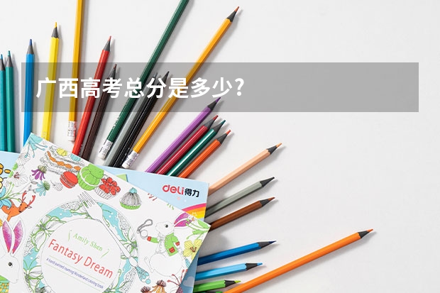 广西高考总分是多少?